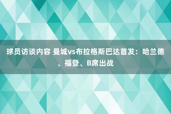 球员访谈内容 曼城vs布拉格斯巴达首发：哈兰德、福登、B席出战