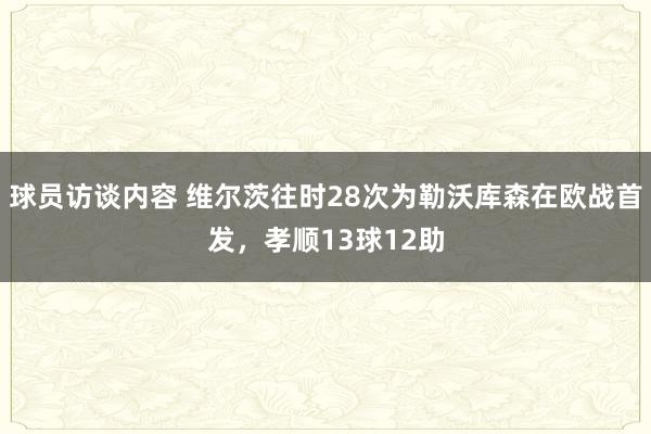 球员访谈内容 维尔茨往时28次为勒沃库森在欧战首发，孝顺13球12助