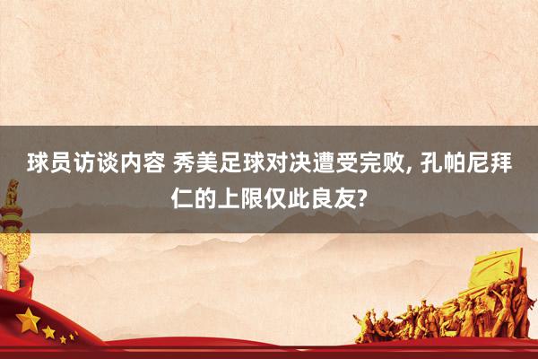 球员访谈内容 秀美足球对决遭受完败, 孔帕尼拜仁的上限仅此良友?