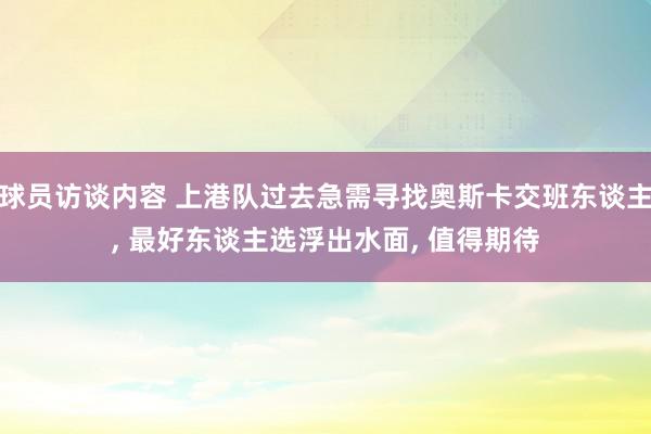 球员访谈内容 上港队过去急需寻找奥斯卡交班东谈主, 最好东谈主选浮出水面, 值得期待