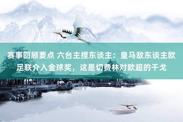 赛事回顾要点 六台主捏东谈主：皇马敌东谈主欧足联介入金球奖，这是切费林对欧超的干戈