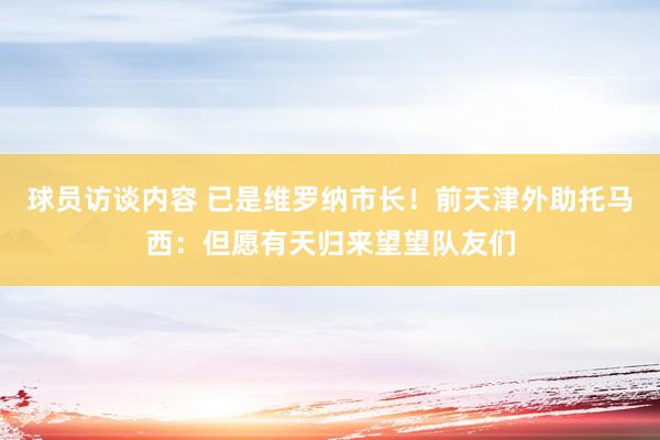 球员访谈内容 已是维罗纳市长！前天津外助托马西：但愿有天归来望望队友们