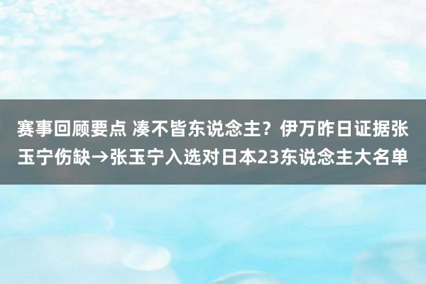 赛事回顾要点 凑不皆东说念主？伊万昨日证据张玉宁伤缺→张玉宁入选对日本23东说念主大名单