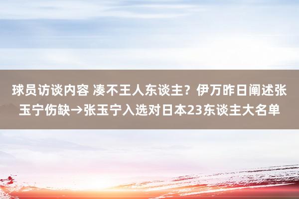 球员访谈内容 凑不王人东谈主？伊万昨日阐述张玉宁伤缺→张玉宁入选对日本23东谈主大名单