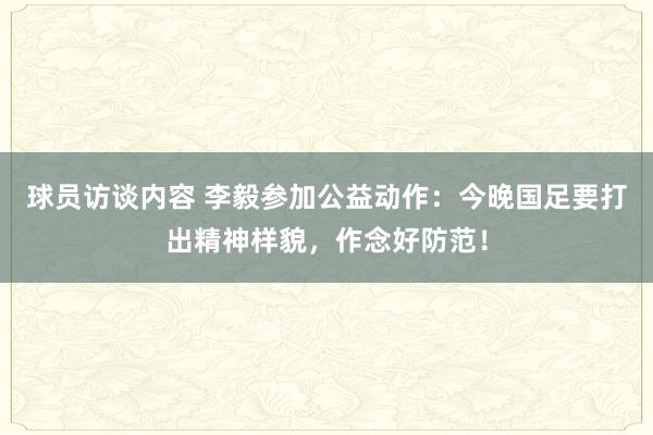 球员访谈内容 李毅参加公益动作：今晚国足要打出精神样貌，作念好防范！