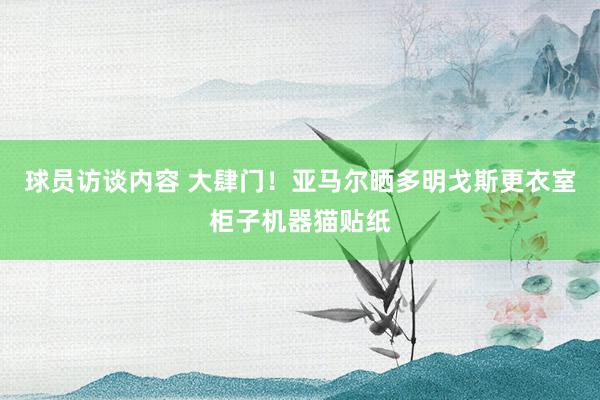 球员访谈内容 大肆门！亚马尔晒多明戈斯更衣室柜子机器猫贴纸