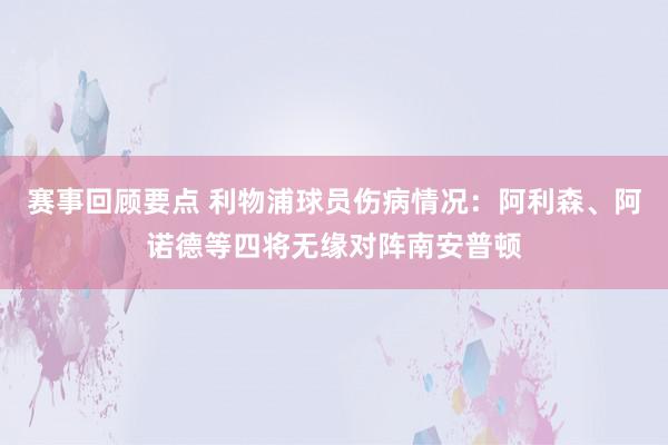 赛事回顾要点 利物浦球员伤病情况：阿利森、阿诺德等四将无缘对阵南安普顿