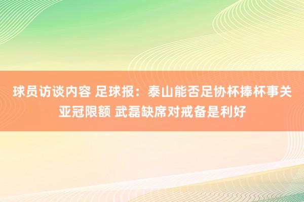 球员访谈内容 足球报：泰山能否足协杯捧杯事关亚冠限额 武磊缺席对戒备是利好