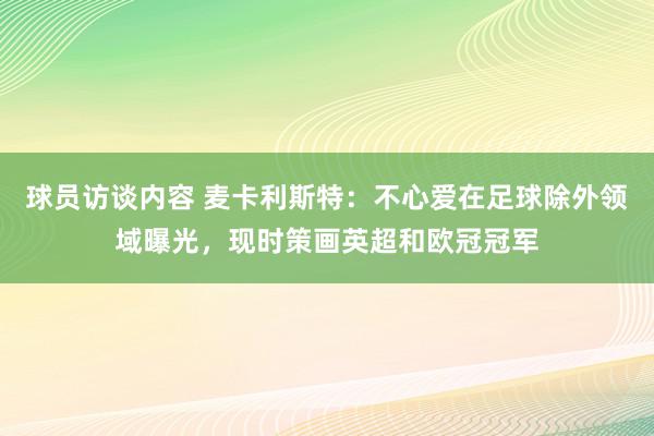 球员访谈内容 麦卡利斯特：不心爱在足球除外领域曝光，现时策画英超和欧冠冠军