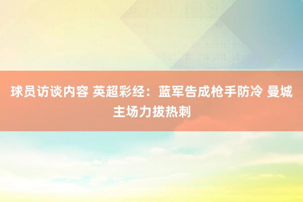 球员访谈内容 英超彩经：蓝军告成枪手防冷 曼城主场力拔热刺