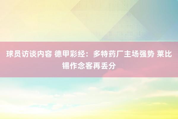 球员访谈内容 德甲彩经：多特药厂主场强势 莱比锡作念客再丢分