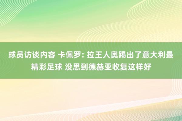 球员访谈内容 卡佩罗: 拉王人奥踢出了意大利最精彩足球 没思到德赫亚收复这样好