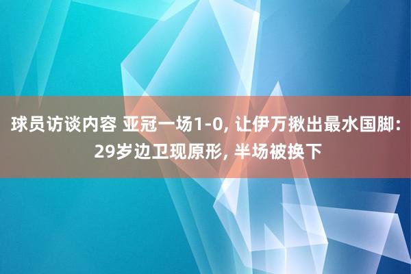 球员访谈内容 亚冠一场1-0, 让伊万揪出最水国脚: 29岁边卫现原形, 半场被换下