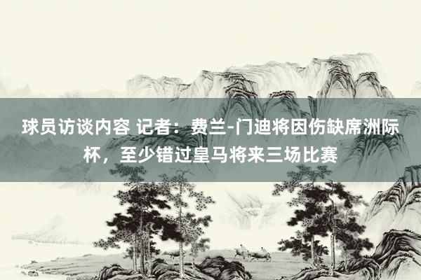 球员访谈内容 记者：费兰-门迪将因伤缺席洲际杯，至少错过皇马将来三场比赛