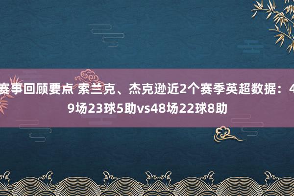 赛事回顾要点 索兰克、杰克逊近2个赛季英超数据：49场23球5助vs48场22球8助