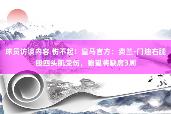 球员访谈内容 伤不起！皇马官方：费兰-门迪右腿股四头肌受伤，瞻望将缺席3周