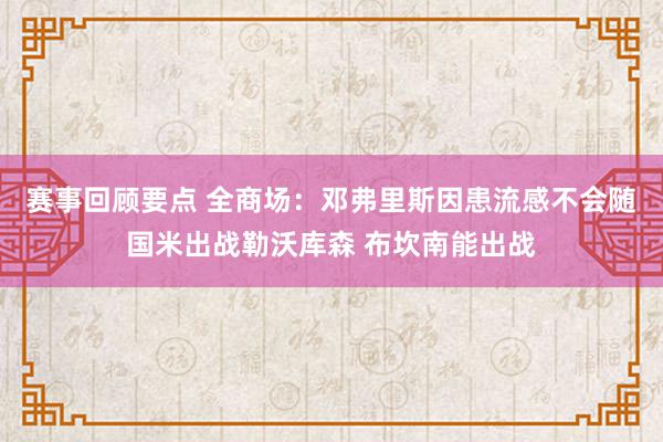 赛事回顾要点 全商场：邓弗里斯因患流感不会随国米出战勒沃库森 布坎南能出战