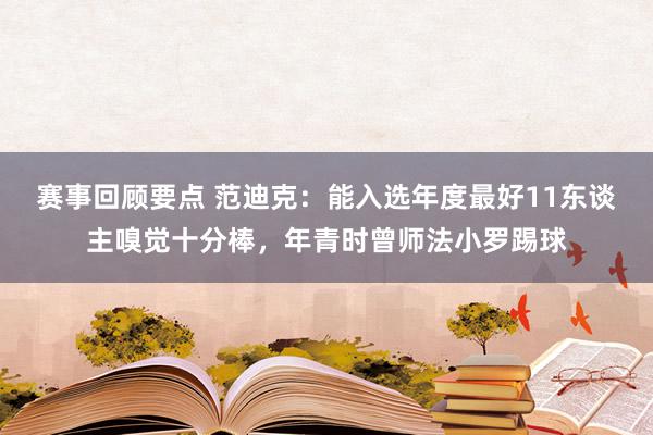 赛事回顾要点 范迪克：能入选年度最好11东谈主嗅觉十分棒，年青时曾师法小罗踢球