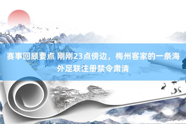 赛事回顾要点 刚刚23点傍边，梅州客家的一条海外足联注册禁令肃清