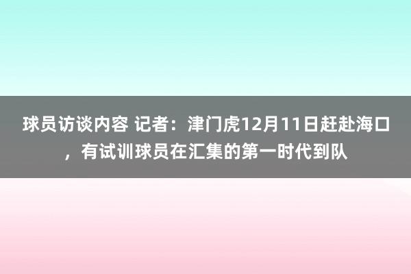 球员访谈内容 记者：津门虎12月11日赶赴海口，有试训球员在汇集的第一时代到队