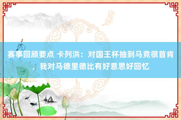 赛事回顾要点 卡列洪：对国王杯抽到马竞很首肯，我对马德里德比有好意思好回忆