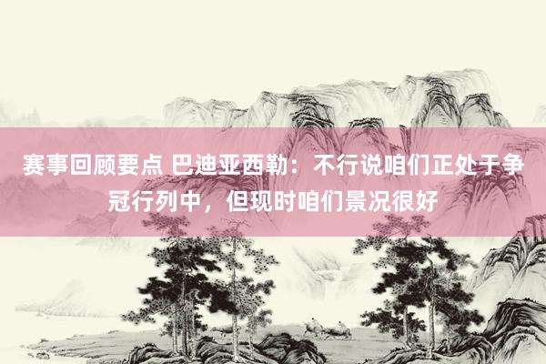 赛事回顾要点 巴迪亚西勒：不行说咱们正处于争冠行列中，但现时咱们景况很好