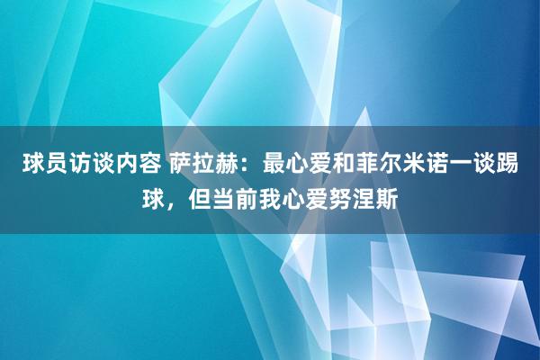 球员访谈内容 萨拉赫：最心爱和菲尔米诺一谈踢球，但当前我心爱努涅斯