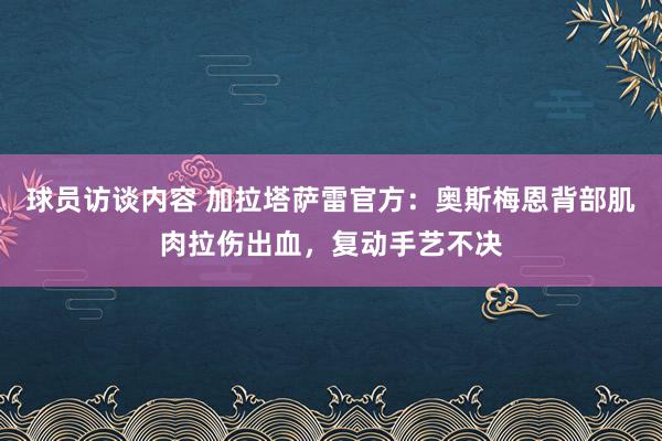 球员访谈内容 加拉塔萨雷官方：奥斯梅恩背部肌肉拉伤出血，复动手艺不决