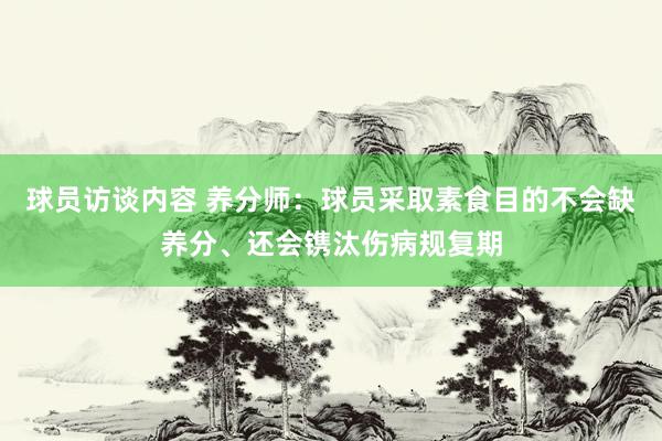 球员访谈内容 养分师：球员采取素食目的不会缺养分、还会镌汰伤病规复期