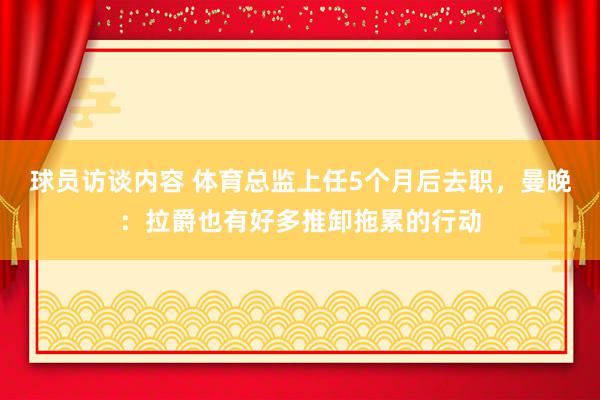 球员访谈内容 体育总监上任5个月后去职，曼晚：拉爵也有好多推卸拖累的行动