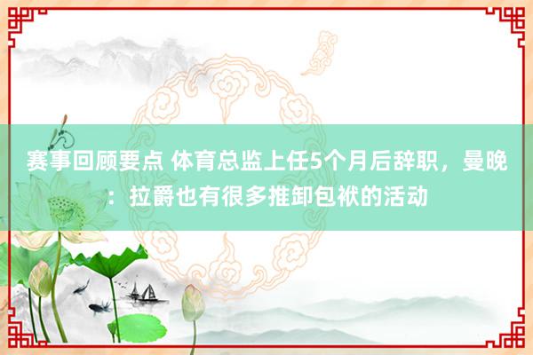 赛事回顾要点 体育总监上任5个月后辞职，曼晚：拉爵也有很多推卸包袱的活动