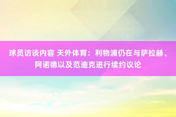 球员访谈内容 天外体育：利物浦仍在与萨拉赫、阿诺德以及范迪克进行续约议论