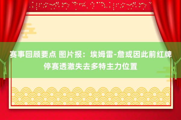 赛事回顾要点 图片报：埃姆雷-詹或因此前红牌停赛透澈失去多特主力位置