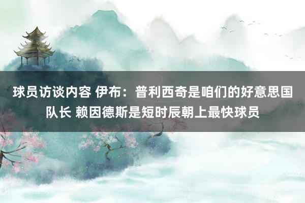 球员访谈内容 伊布：普利西奇是咱们的好意思国队长 赖因德斯是短时辰朝上最快球员