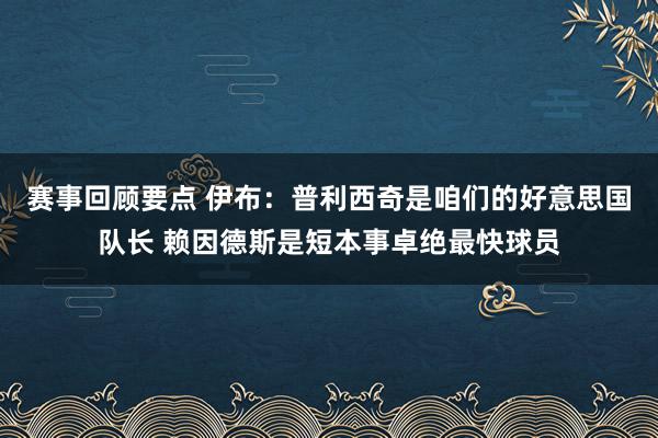 赛事回顾要点 伊布：普利西奇是咱们的好意思国队长 赖因德斯是短本事卓绝最快球员