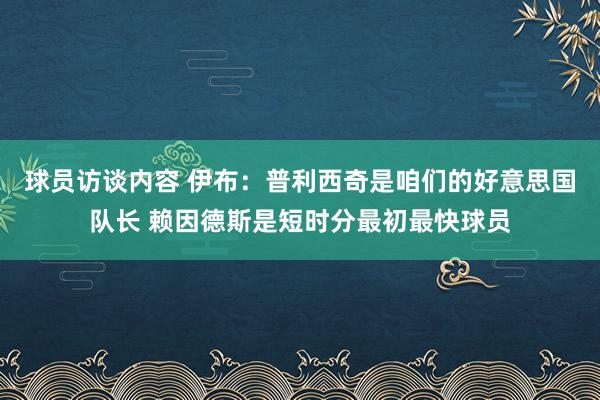 球员访谈内容 伊布：普利西奇是咱们的好意思国队长 赖因德斯是短时分最初最快球员