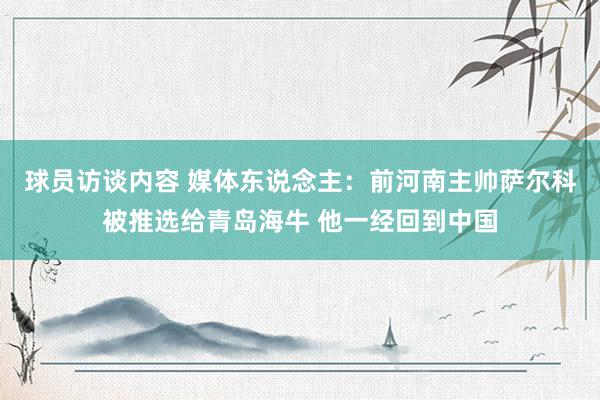 球员访谈内容 媒体东说念主：前河南主帅萨尔科被推选给青岛海牛 他一经回到中国