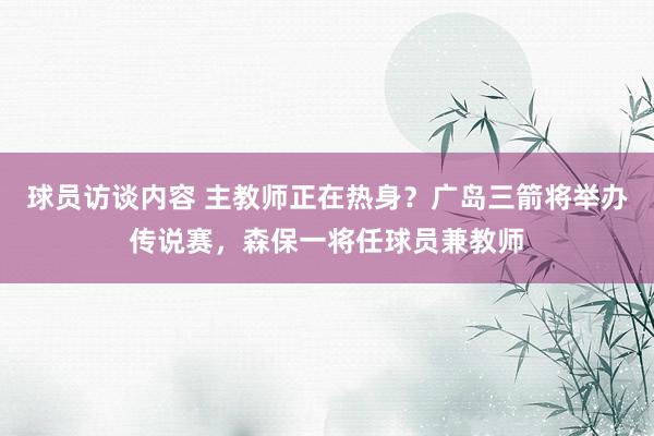 球员访谈内容 主教师正在热身？广岛三箭将举办传说赛，森保一将任球员兼教师