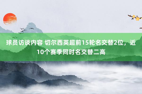 球员访谈内容 切尔西英超前15轮名交替2位，近10个赛季同时名交替二高