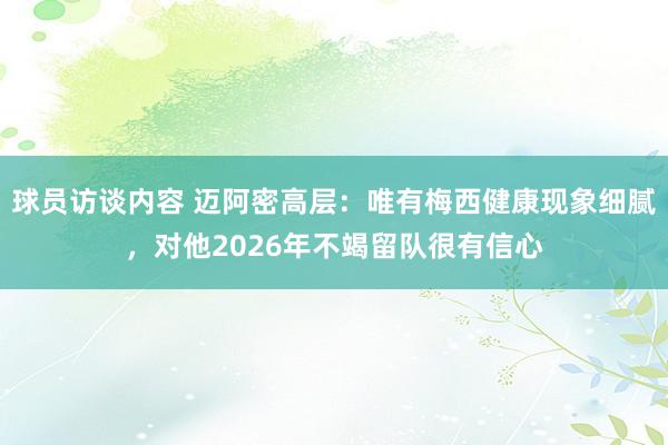 球员访谈内容 迈阿密高层：唯有梅西健康现象细腻，对他2026年不竭留队很有信心