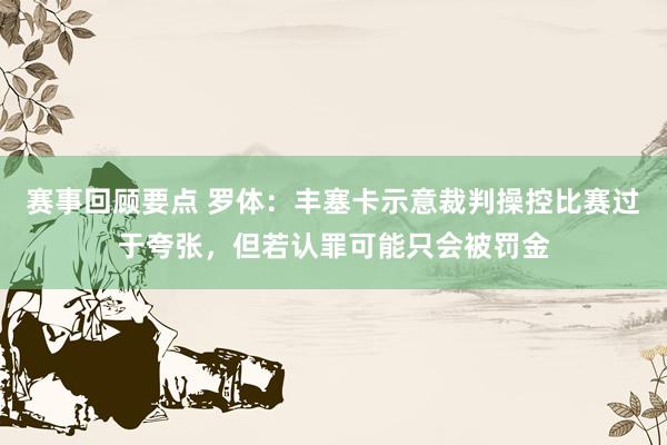 赛事回顾要点 罗体：丰塞卡示意裁判操控比赛过于夸张，但若认罪可能只会被罚金