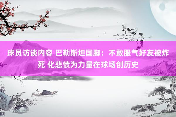 球员访谈内容 巴勒斯坦国脚：不敢服气好友被炸死 化悲愤为力量在球场创历史