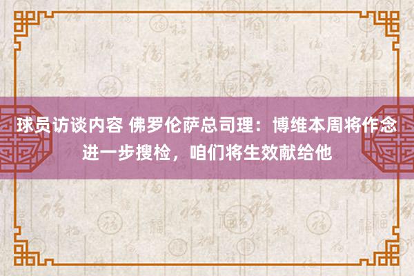 球员访谈内容 佛罗伦萨总司理：博维本周将作念进一步搜检，咱们将生效献给他