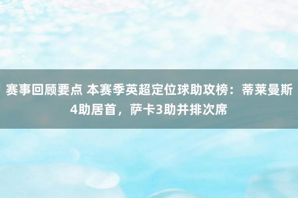 赛事回顾要点 本赛季英超定位球助攻榜：蒂莱曼斯4助居首，萨卡3助并排次席