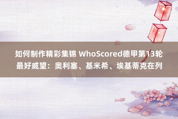 如何制作精彩集锦 WhoScored德甲第13轮最好威望：奥利塞、基米希、埃基蒂克在列