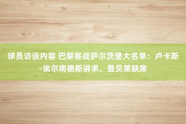 球员访谈内容 巴黎客战萨尔茨堡大名单：卢卡斯-埃尔南德斯讲求，登贝莱缺席