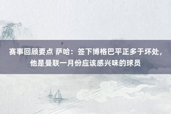 赛事回顾要点 萨哈：签下博格巴平正多于坏处，他是曼联一月份应该感兴味的球员