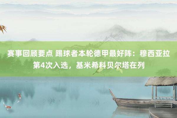 赛事回顾要点 踢球者本轮德甲最好阵：穆西亚拉第4次入选，基米希科贝尔塔在列