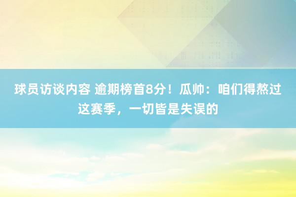 球员访谈内容 逾期榜首8分！瓜帅：咱们得熬过这赛季，一切皆是失误的