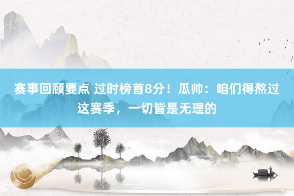 赛事回顾要点 过时榜首8分！瓜帅：咱们得熬过这赛季，一切皆是无理的